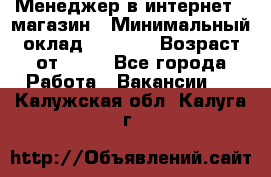 Менеджер в интернет - магазин › Минимальный оклад ­ 2 000 › Возраст от ­ 18 - Все города Работа » Вакансии   . Калужская обл.,Калуга г.